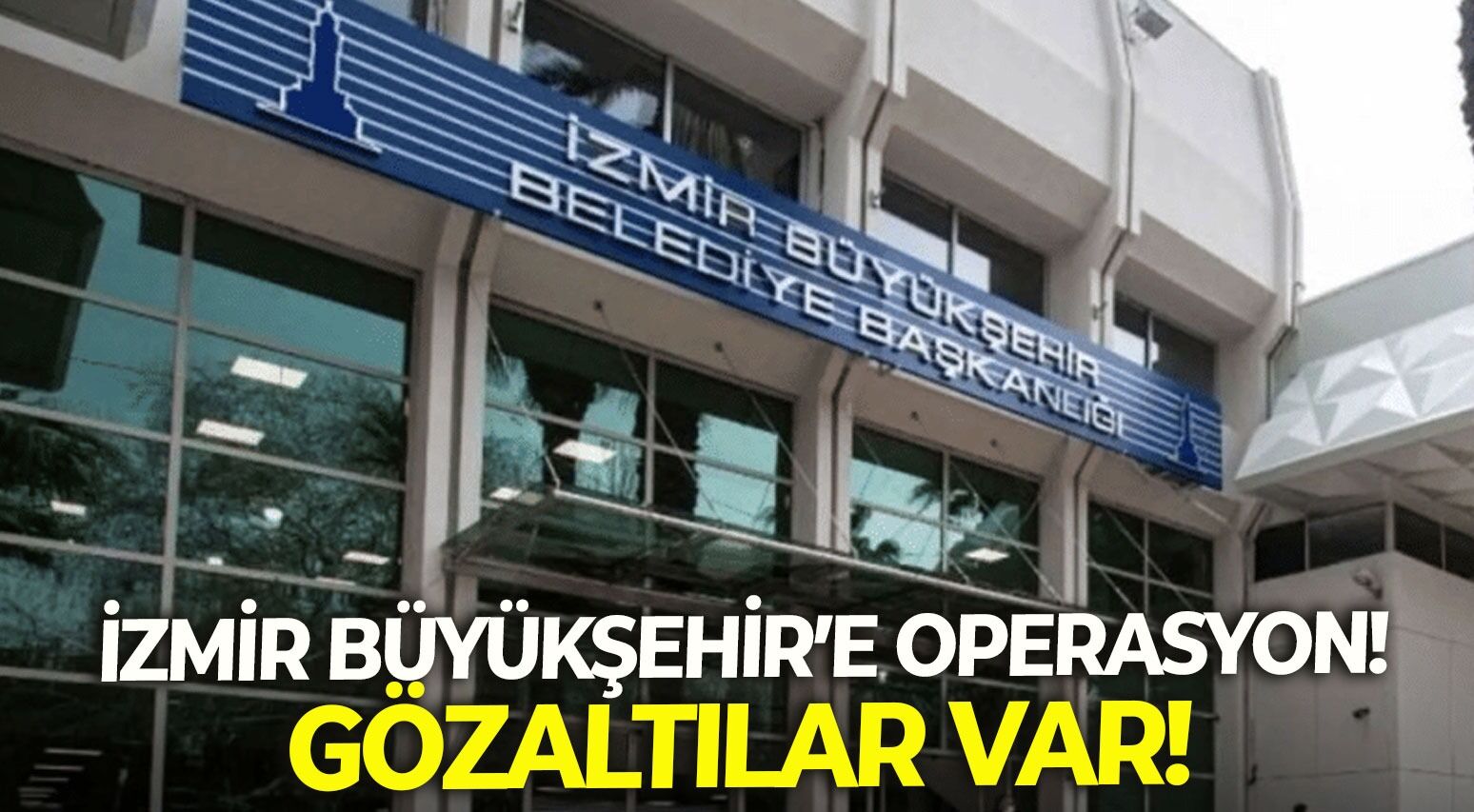 SON DAKİKA İzmir Büyükşehir'e operasyon! Gözaltılar var