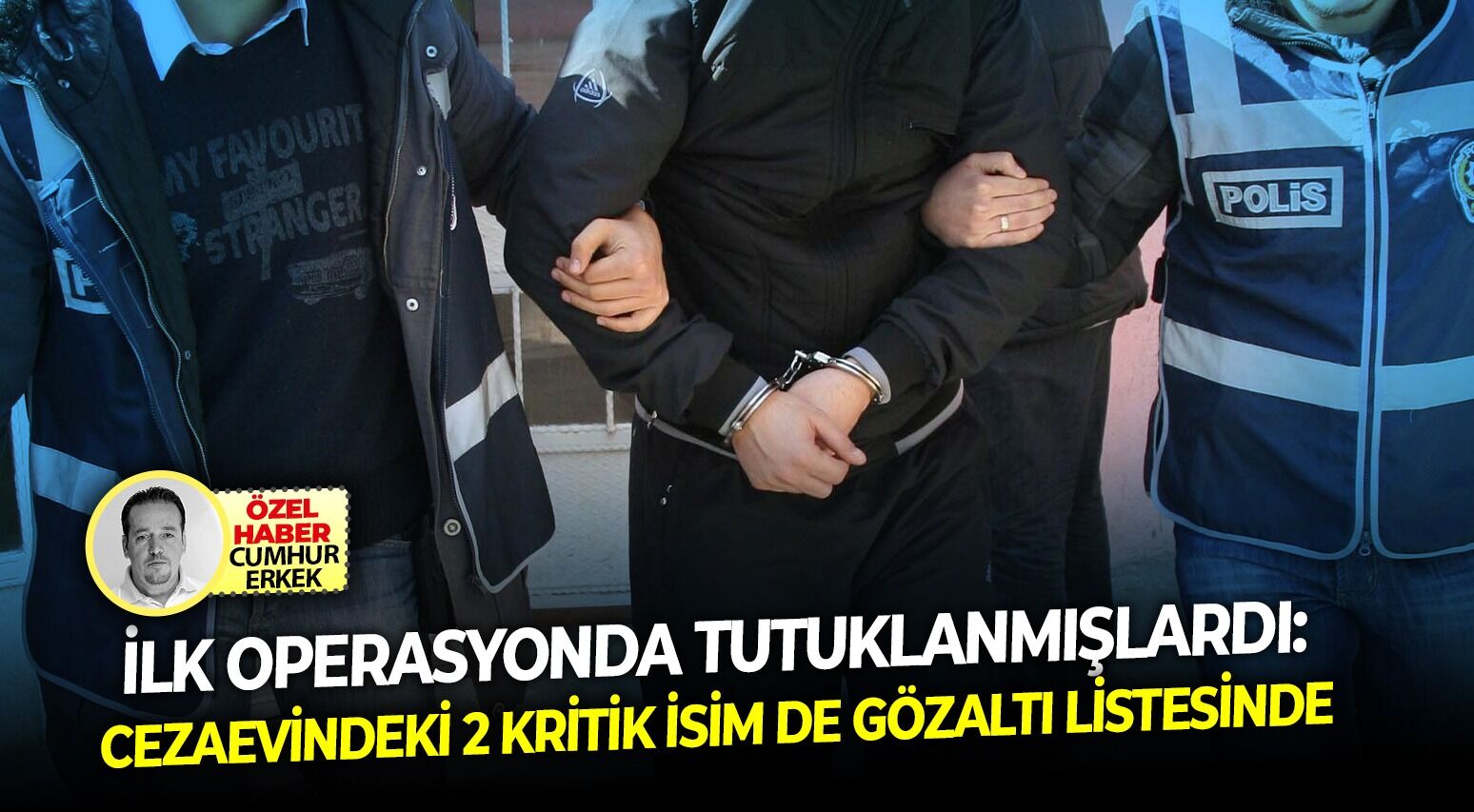 İlk operasyonda tutuklanmışlardı: Cezaevindeki 2 kritik isim de gözaltı listesinde!