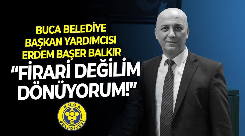 Buca Belediye Başkan Yardımcısı Erdem Başer Balkır Son Mühür'e konuştu: Firari değilim, dönüyorum!