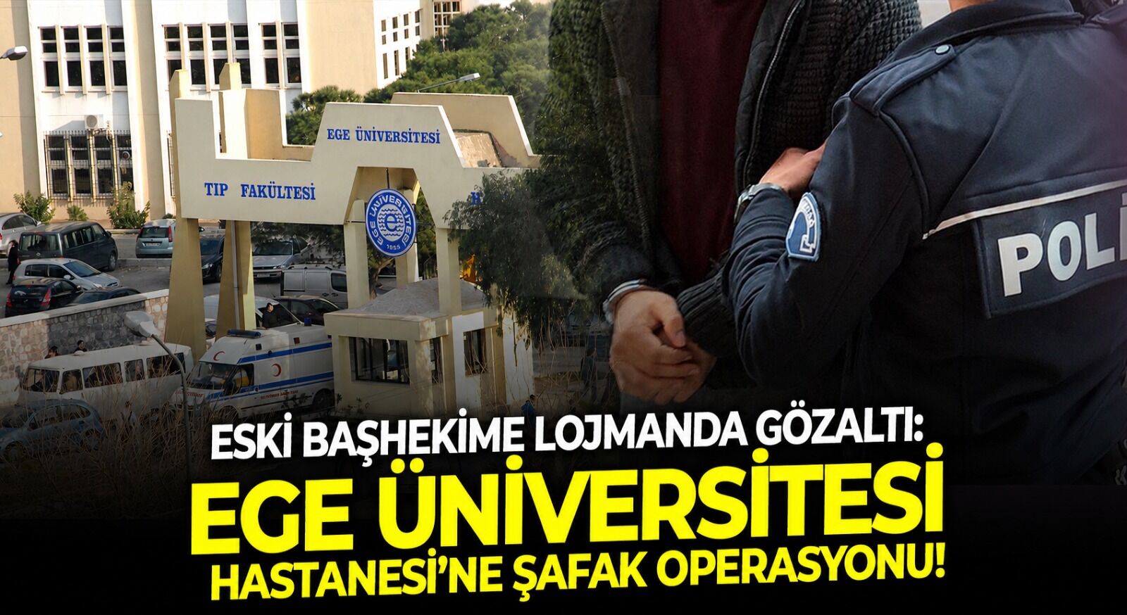Eski başhekime lojmanda gözaltı: Ege Üniversitesi Hastanesi'ne şafak operasyonu!