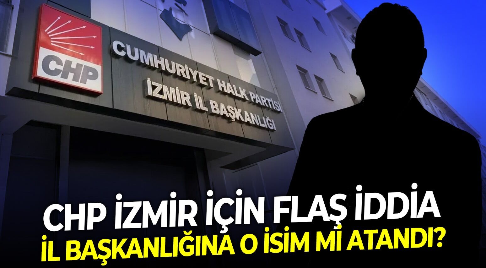 CHP İzmir için flaş iddia: İl başkanlığına o isim mi atandı?