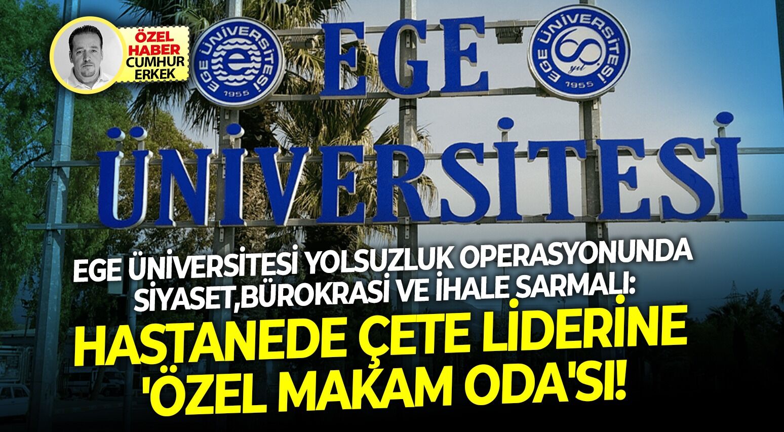 Ege Üniversitesi yolsuzluk operasyonunda siyaset, bürokrasi ve ihale sarmalı: Hastanede çete liderine 'özel makam oda'sı