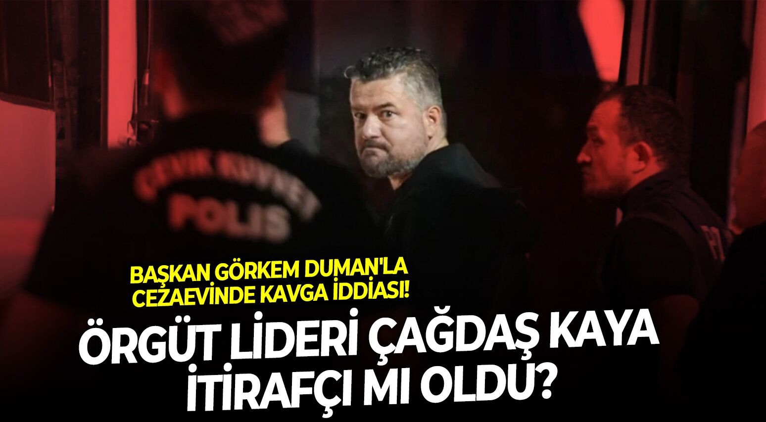 Başkan Görkem Duman'la cezaevinde kavga iddiası: Çete lideri Çağdaş Kaya itirafçı mı oldu?