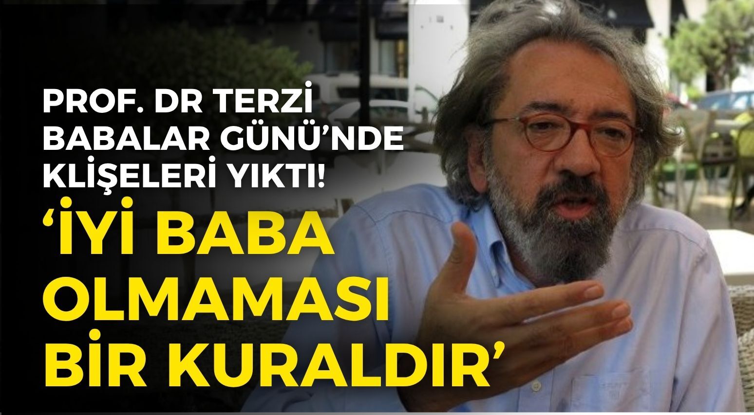 Prof. Dr. Cem Terzi, Babalar Günü’nde klişeleri yıktı: İyi baba olmaması bir kuraldır!