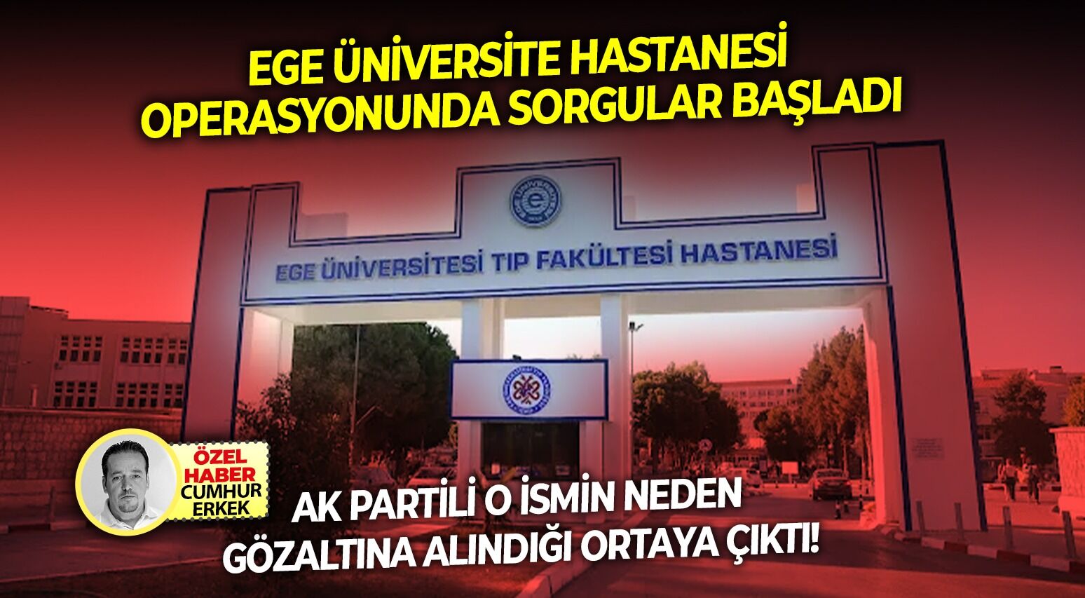 Ege Üniversite Hastanesi operasyonunda sorgular başladı: Ak Partili o ismin neden gözaltına alındığı ortaya çıktı!