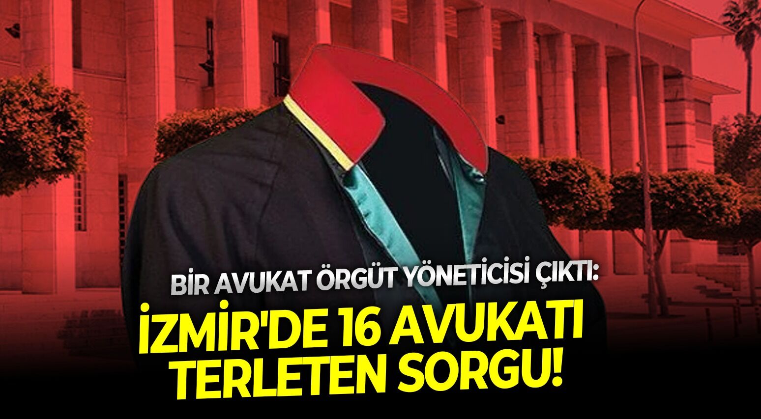 Bir avukat örgüt yöneticisi çıktı: İzmir'de 16 avukatı terleten sorgu!