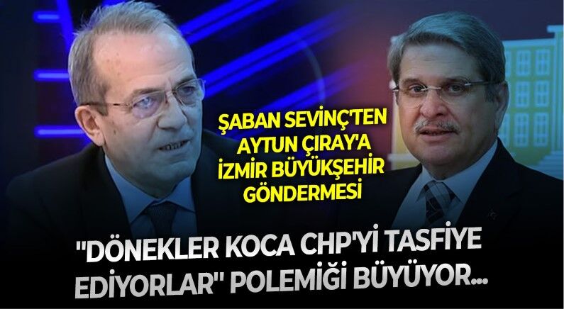 ''Dönekler koca CHP'yi tasfiye ediyorlar'' polemiği büyüyor: Şaban Sevinç'ten Aytun Çıray'a "İzmir Büyükşehir" merkezli mesaj