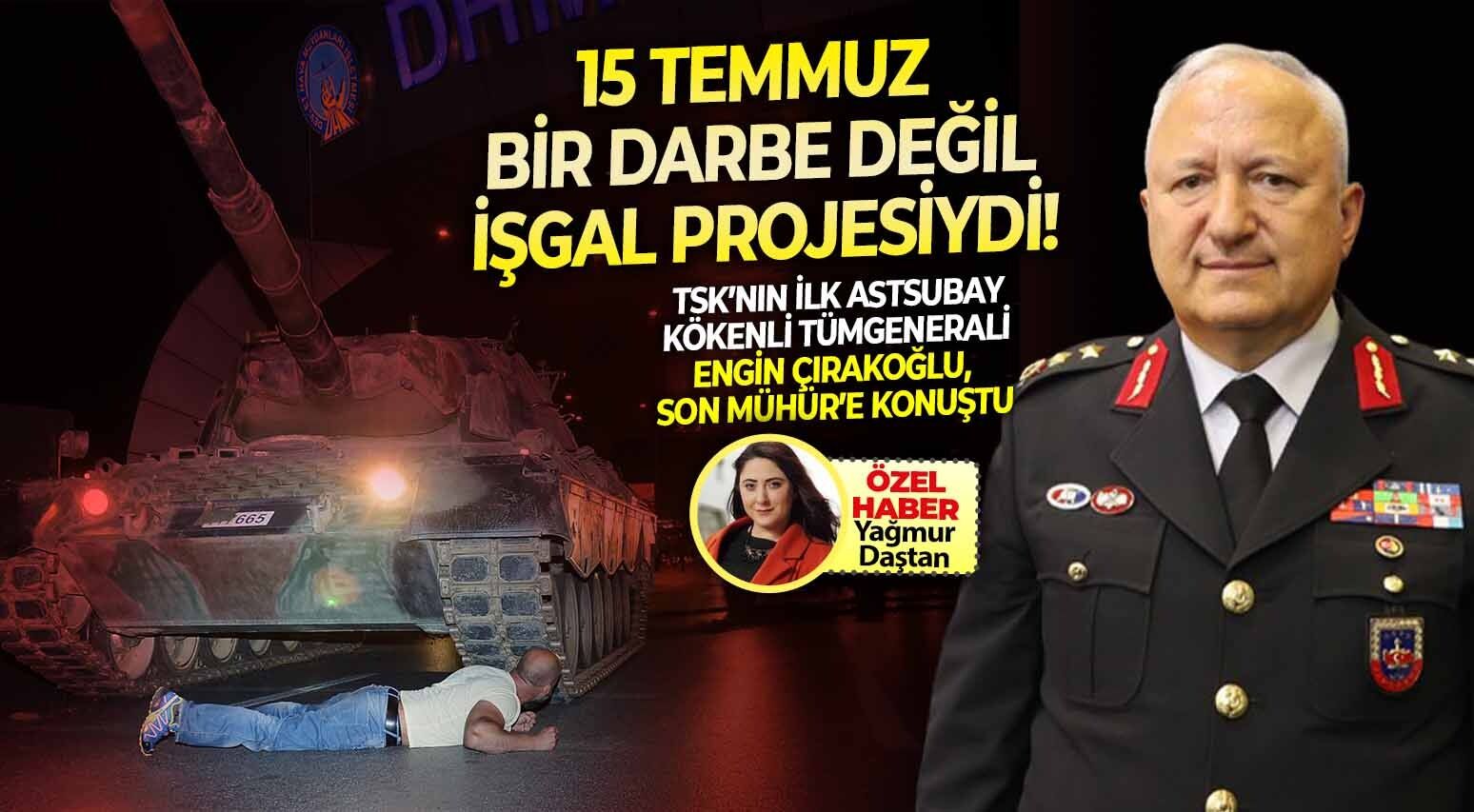 TSK’nın ilk astsubay kökenli tümgenerali Çırakoğlu, Son Mühür’e konuştu: 15 Temmuz bir darbe değil, işgal projesiydi!