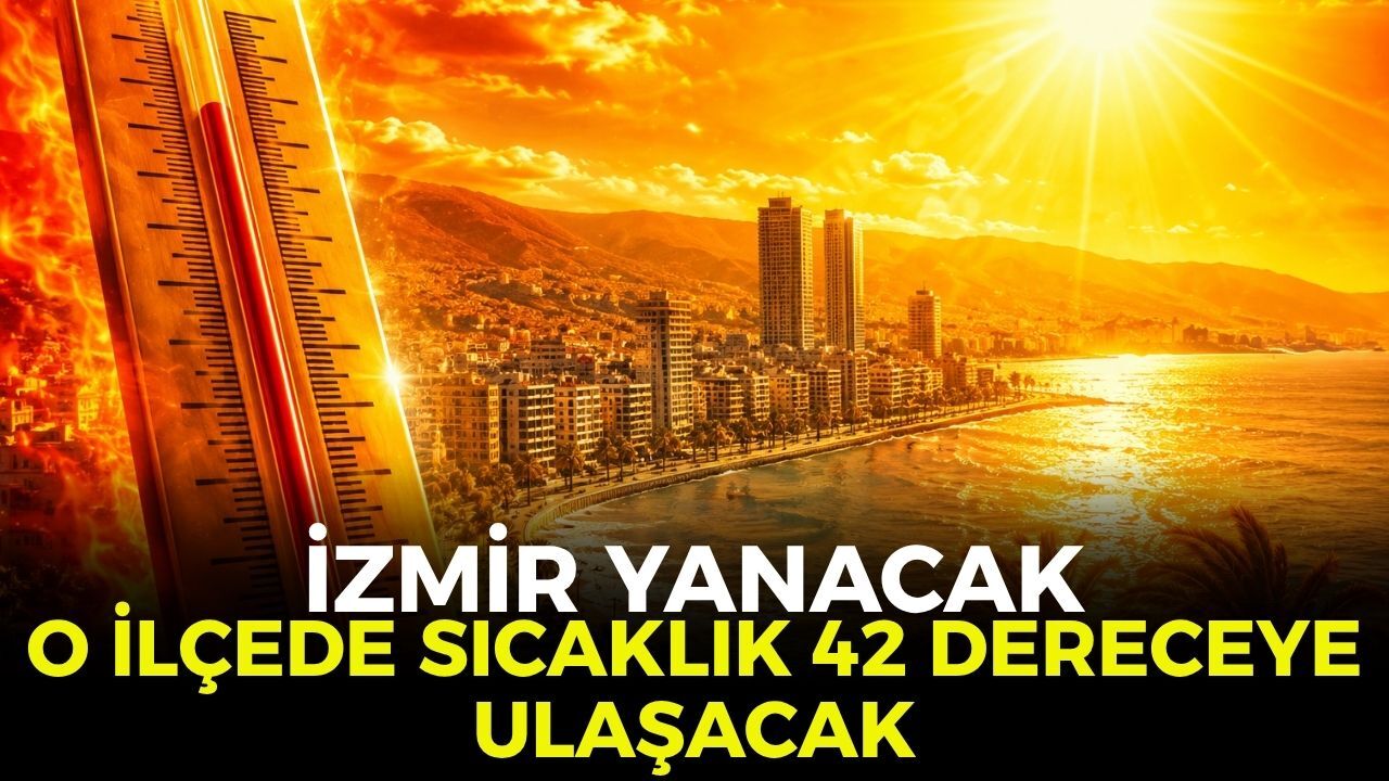 İzmir yanacak! O ilçede sıcaklık 42 dereceye ulaşacak 5 Ağustos 2026
