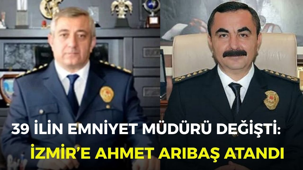39 ilin emniyet müdürü değişti: İzmir’e Ahmet Arıbaş atandı