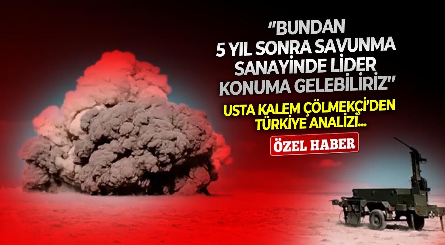 Usta kalem Çölmekçi’den Türkiye analizi: ‘’Bundan 5 yıl sonra savunma sanayinde lider konuma gelebiliriz’’