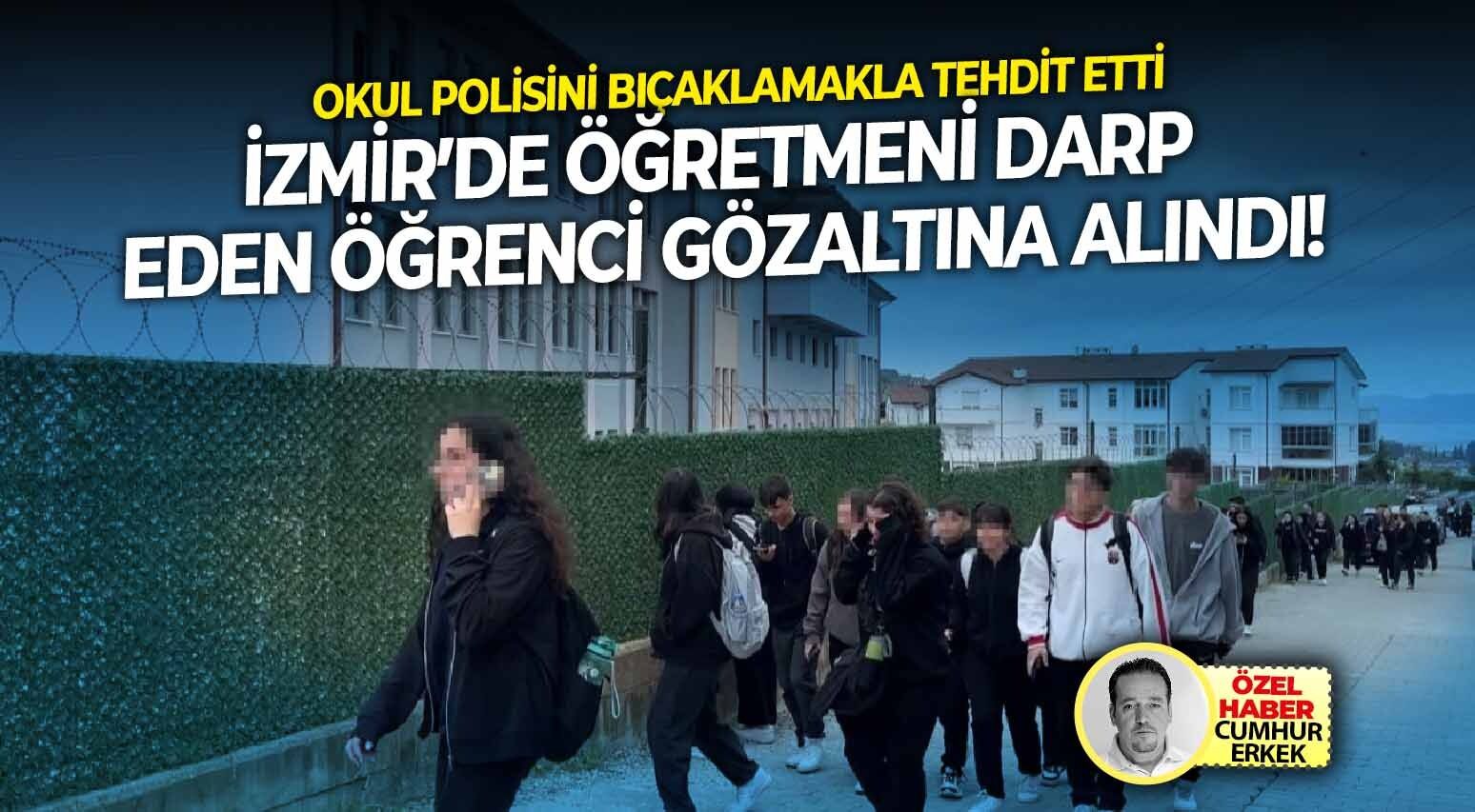 Okul polisini bıçaklamakla tehdit etti: İzmir’de öğretmeni darp eden öğrenci gözaltına!