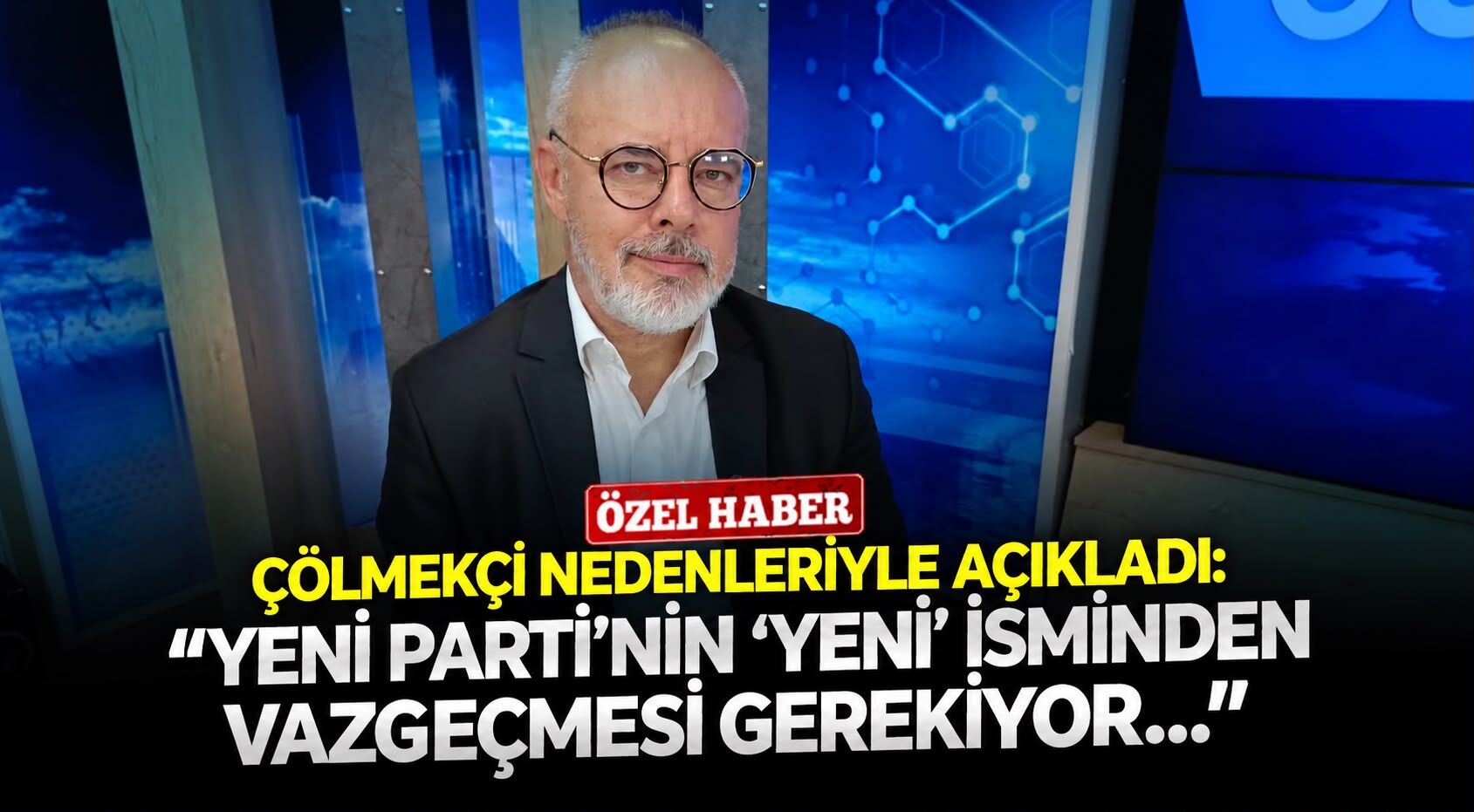 Çölmekçi nedenleriyle açıkladı: ‘’YENİ Parti’nin ‘yeni’ isminden vazgeçmesi gerekiyor…’’