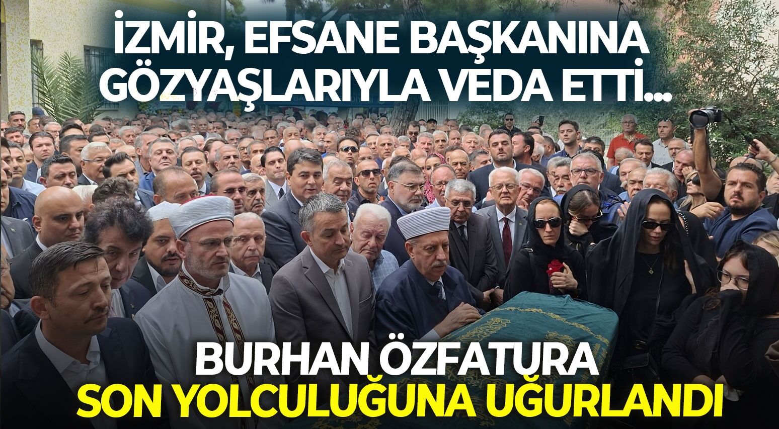 İzmir, efsane başkanına gözyaşlarıyla veda etti... Burhan Özfatura son yolculuğuna uğurlandı