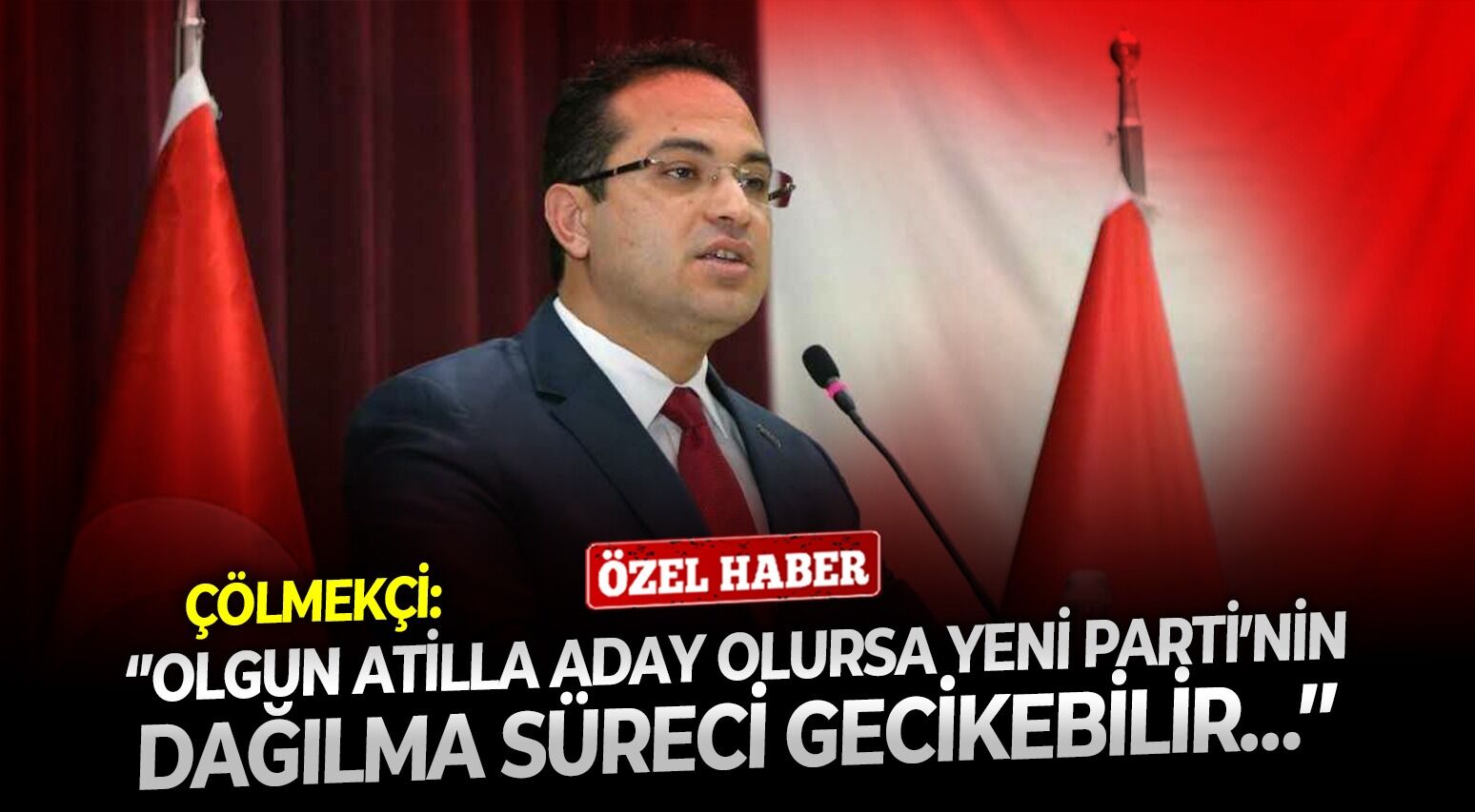 Çölmekçi: ‘’Olgun Atilla aday olursa YENİ Parti’nin dağılma süreci gecikebilir…’’