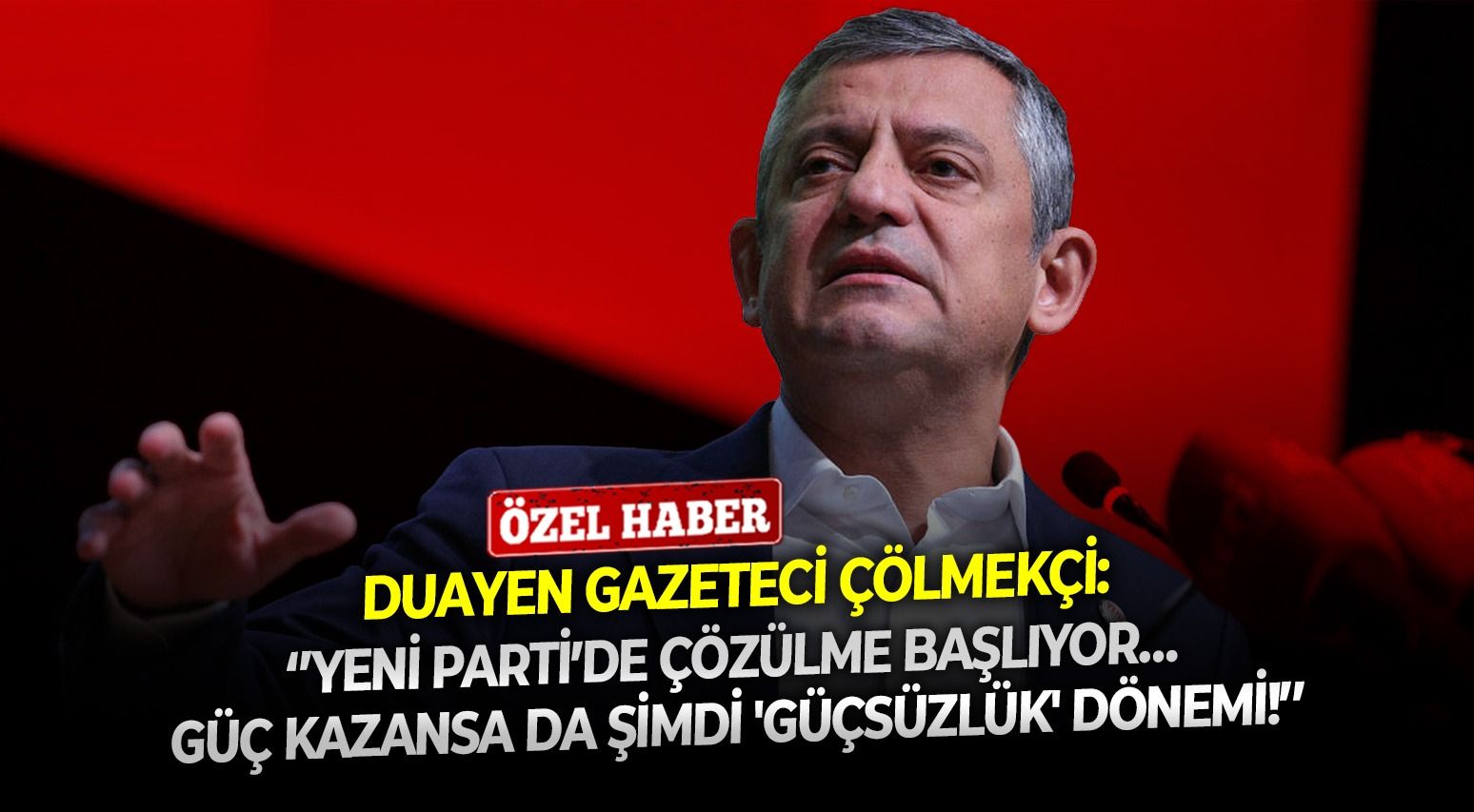 Duayen gazeteci Çölmekçi: ‘’YENİ Parti’de çözülme başlıyor… Güç kazansa da şimdi 'güçsüzlük' dönemi!’’