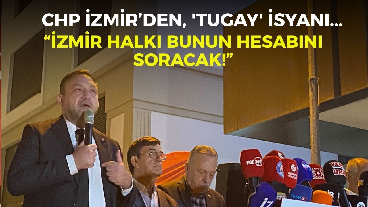 CHP İzmir’den, 'Tugay' isyanı... “İzmir halkı bunun hesabını soracak!”