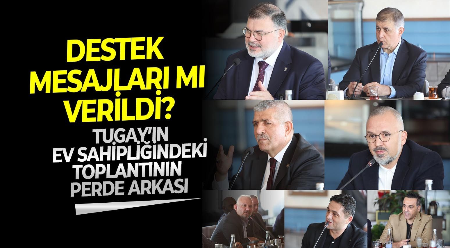 Tugay’ın ev sahipliğindeki toplantının perde arkası: Destek mesajları mı verildi?